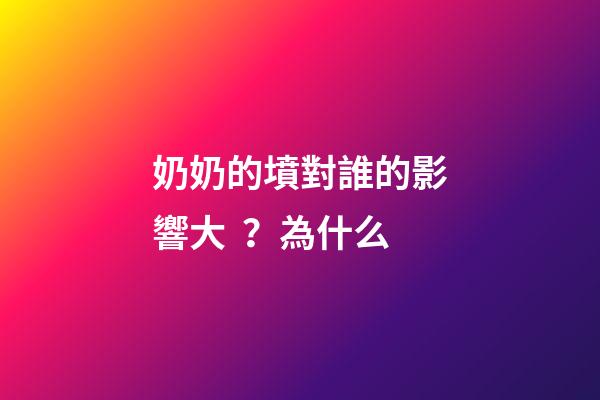 奶奶的墳對誰的影響大？為什么